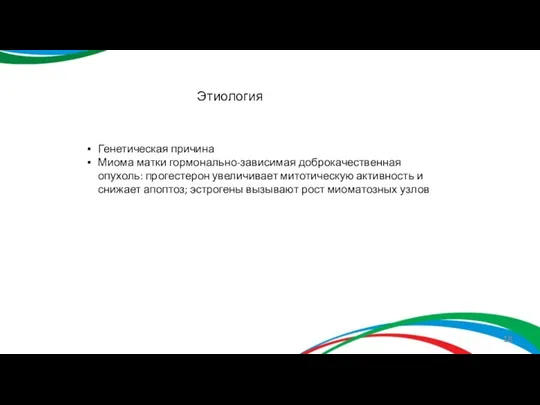 Этиология Генетическая причина Миома матки гормонально-зависимая доброкачественная опухоль: прогестерон увеличивает митотическую активность