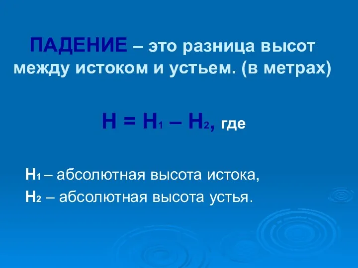 ПАДЕНИЕ – это разница высот между истоком и устьем. (в метрах) Н