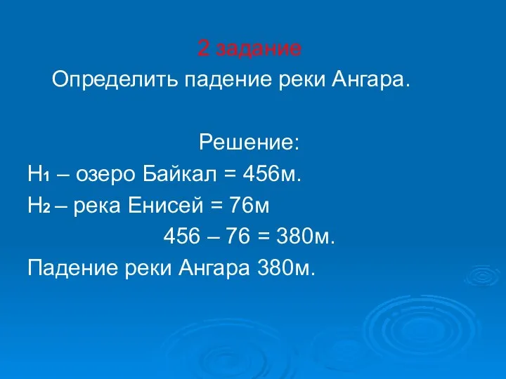 2 задание Определить падение реки Ангара. Решение: Н1 – озеро Байкал =