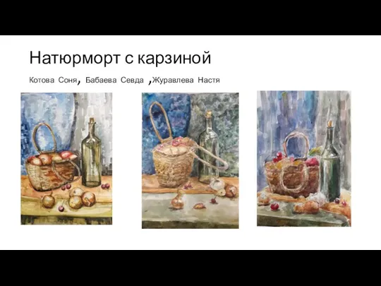 Натюрморт с карзиной Котова Соня, Бабаева Севда ,Журавлева Настя