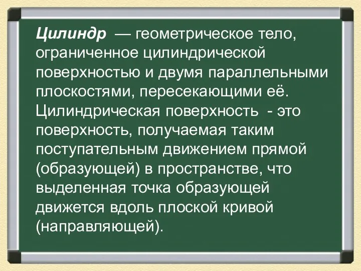 Цилиндр — геометрическое тело, ограниченное цилиндрической поверхностью и двумя параллельными плоскостями, пересекающими