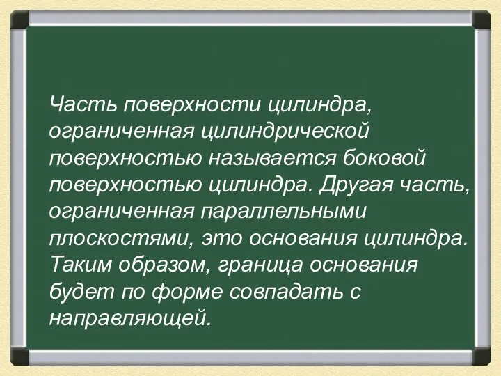 Часть поверхности цилиндра, ограниченная цилиндрической поверхностью называется боковой поверхностью цилиндра. Другая часть,