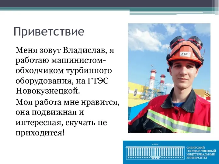 Приветствие Меня зовут Владислав, я работаю машинистом-обходчиком турбинного оборудования, на ГТЭС Новокузнецкой.