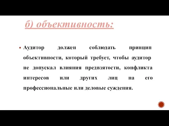 б) объективность: Аудитор должен соблюдать принцип объективности, который требует, чтобы аудитор не