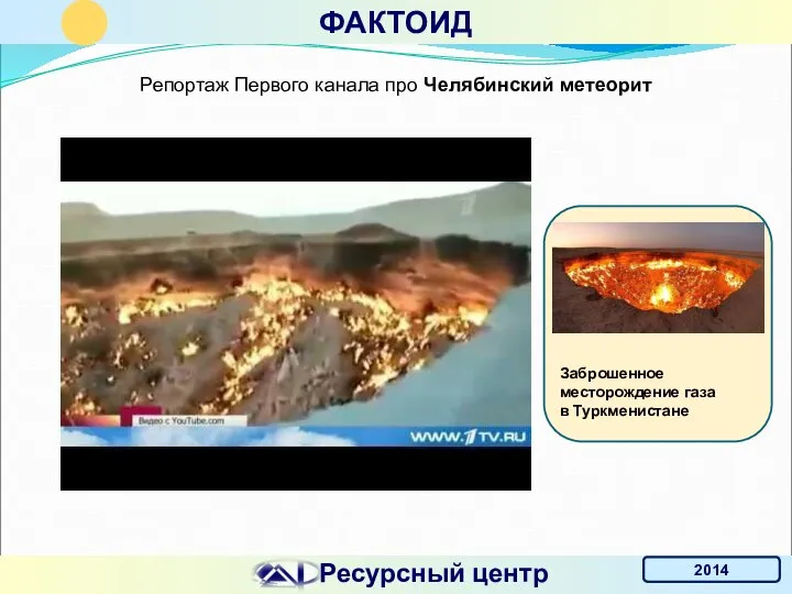 Ресурсный центр 2014 ФАКТОИД Репортаж Первого канала про Челябинский метеорит Заброшенное месторождение газа в Туркменистане