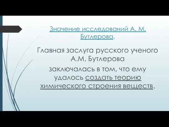 Значение исследований А. М. Бутлерова. Главная заслуга русского ученого А.М. Бутлерова заключалась