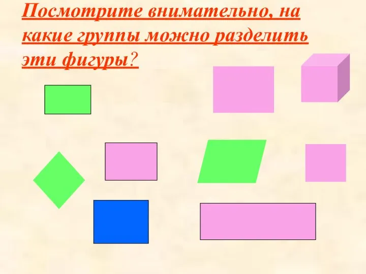 Посмотрите внимательно, на какие группы можно разделить эти фигуры?