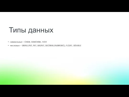 символьные – CHAR, VARCHAR, TEXT числовые – SMALLINT, INT, BIGINT, DECIMAL(NUMERIC), FLOAT, DOUBLE Типы данных