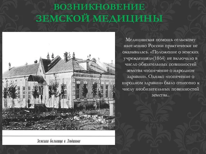 ВОЗНИКНОВЕНИЕ ЗЕМСКОЙ МЕДИЦИНЫ Медицинская помощь сельскому населению России практически не оказывалась. «Положение