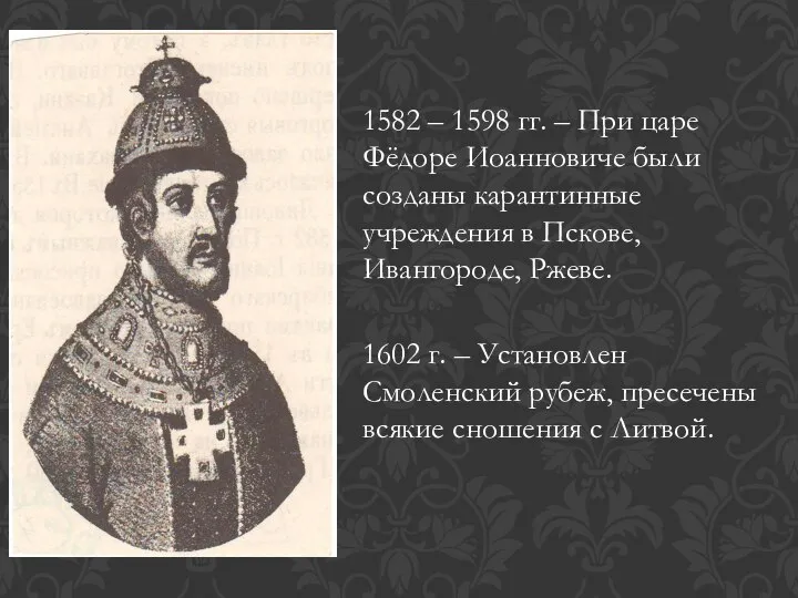 1582 – 1598 гг. – При царе Фёдоре Иоанновиче были созданы карантинные