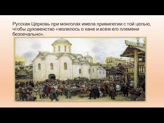 Русская Церковь при монголах имела привилегии с той целью, чтобы духовенство «молилось