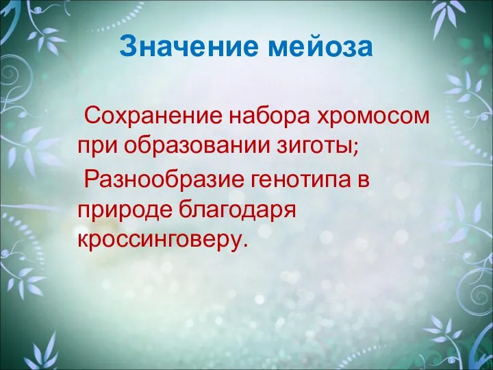 Значение мейоза Сохранение набора хромосом при образовании зиготы; Разнообразие генотипа в природе благодаря кроссинговеру.