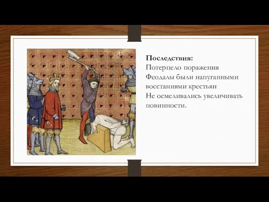 Последствия: Потерпело поражения Феодалы были напуганными восстаниями крестьян Не осмеливались увеличивать повинности.