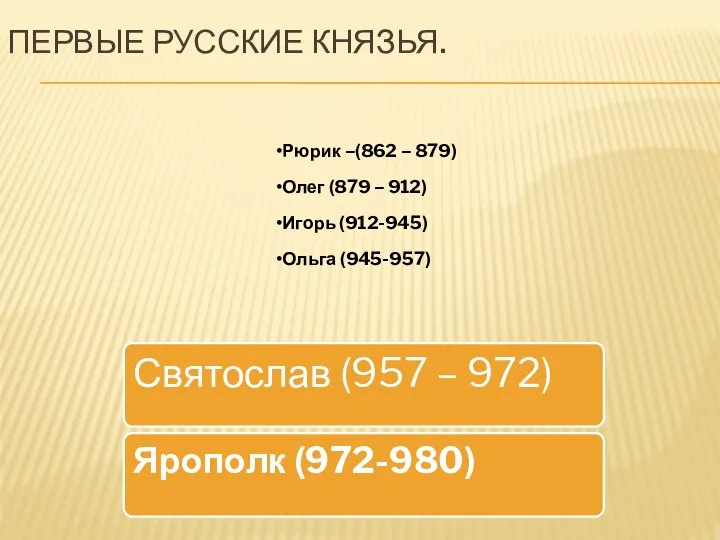 ПЕРВЫЕ РУССКИЕ КНЯЗЬЯ. Рюрик –(862 – 879) Олег (879 – 912) Игорь (912-945) Ольга (945-957)