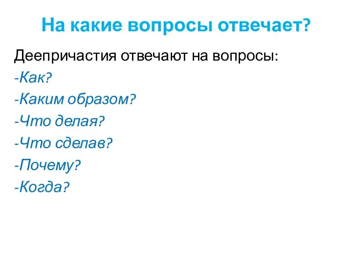 На какие вопросы отвечает? Деепричастия отвечают на вопросы: -Как? -Каким образом? -Что