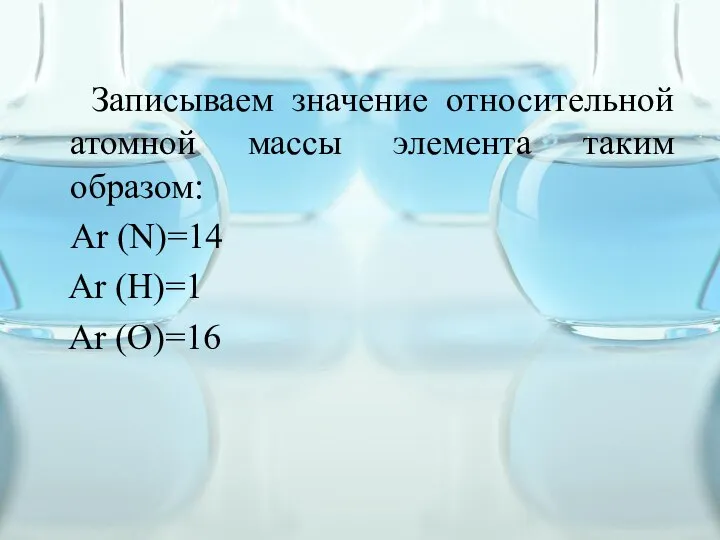 Записываем значение относительной атомной массы элемента таким образом: Аr (N)=14 Ar (H)=1 Ar (O)=16