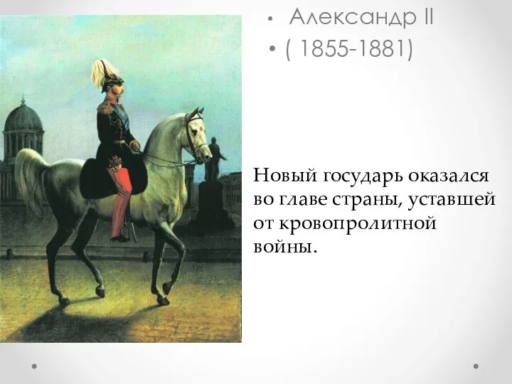 Александр II ( 1855-1881) Новый государь оказался во главе страны, уставшей от кровопролитной войны.