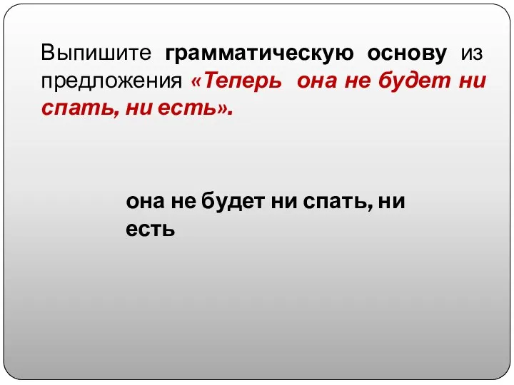 Выпишите грамматическую основу из предложения «Теперь она не будет ни спать, ни