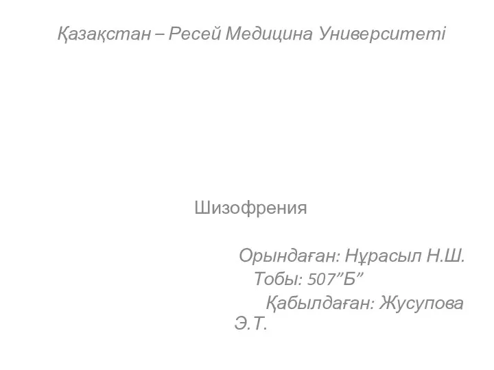 Қазақстан – Ресей Медицина Университеті Шизофрения Орындаған: Нұрасыл Н.Ш. Тобы: 507”Б” Қабылдаған: Жусупова Э.Т.