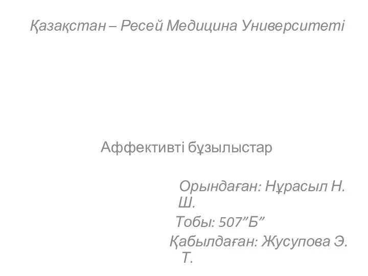 Қазақстан – Ресей Медицина Университеті Аффективті бұзылыстар Орындаған: Нұрасыл Н.Ш. Тобы: 507”Б” Қабылдаған: Жусупова Э.Т.