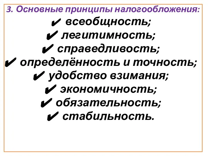 3. Основные принципы налогообложения: всеобщность; легитимность; справедливость; определённость и точность; удобство взимания; экономичность; обязательность; стабильность.