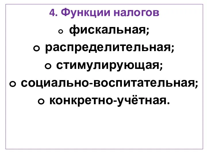 4. Функции налогов фискальная; распределительная; стимулирующая; социально-воспитательная; конкретно-учётная.