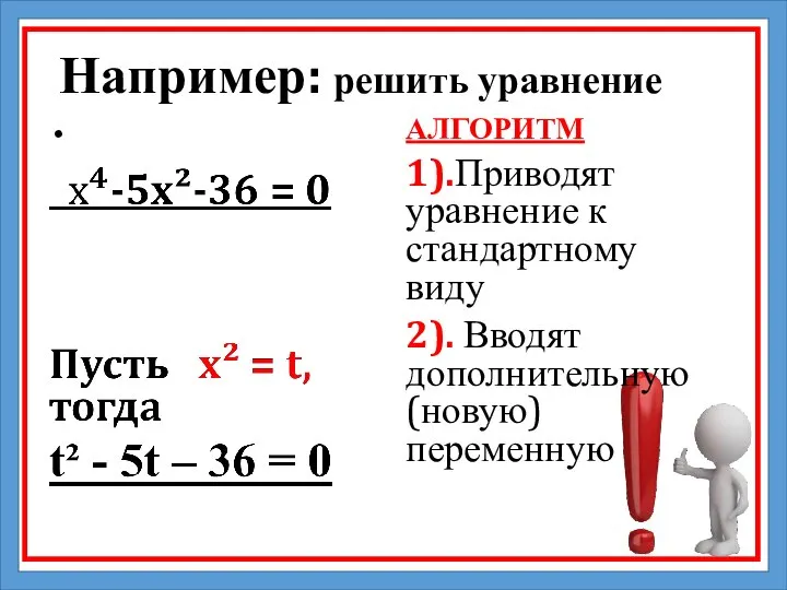 Например: решить уравнение АЛГОРИТМ 1).Приводят уравнение к стандартному виду 2). Вводят дополнительную (новую) переменную