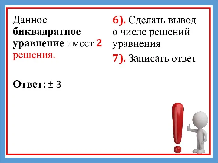 Данное биквадратное уравнение имеет 2 решения. Ответ: ± 3 6). Сделать вывод