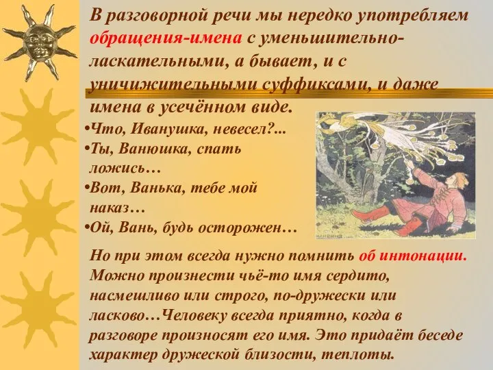 В разговорной речи мы нередко употребляем обращения-имена с уменьшительно-ласкательными, а бывает, и