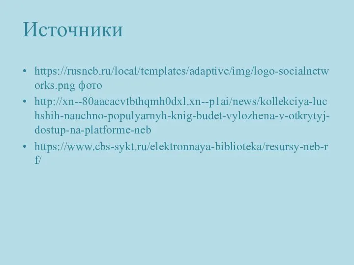 Источники https://rusneb.ru/local/templates/adaptive/img/logo-socialnetworks.png фото http://xn--80aacacvtbthqmh0dxl.xn--p1ai/news/kollekciya-luchshih-nauchno-populyarnyh-knig-budet-vylozhena-v-otkrytyj-dostup-na-platforme-neb https://www.cbs-sykt.ru/elektronnaya-biblioteka/resursy-neb-rf/