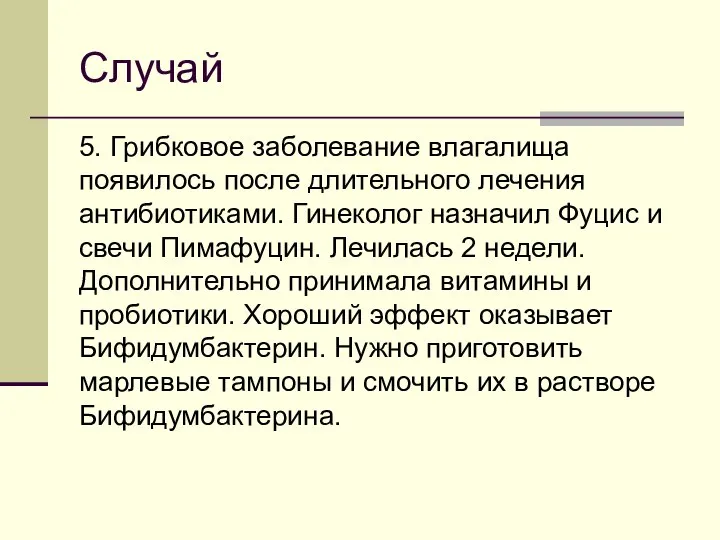 Случай 5. Грибковое заболевание влагалища появилось после длительного лечения антибиотиками. Гинеколог назначил