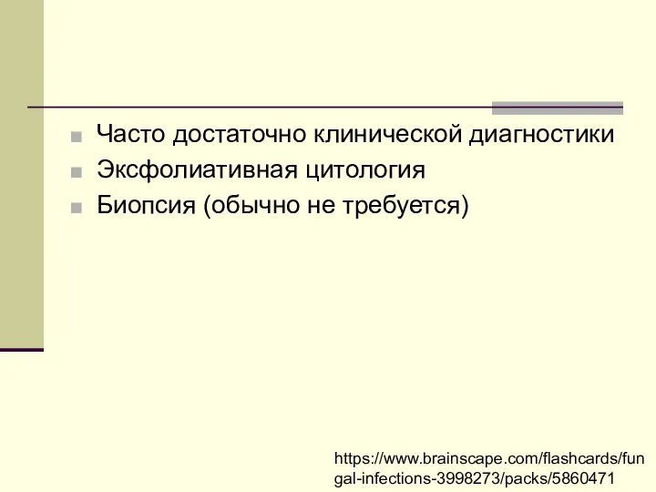 Часто достаточно клинической диагностики Эксфолиативная цитология Биопсия (обычно не требуется) https://www.brainscape.com/flashcards/fungal-infections-3998273/packs/5860471