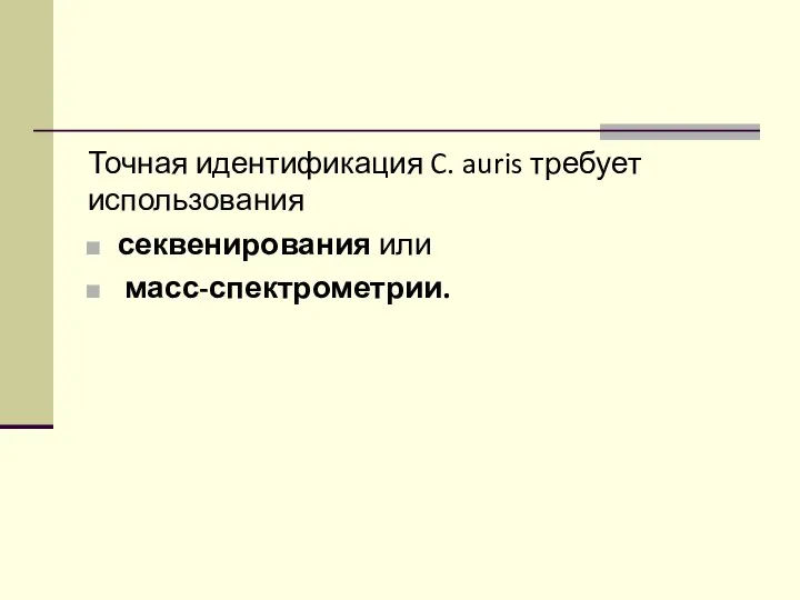 Точная идентификация C. auris требует использования секвенирования или масс-спектрометрии.