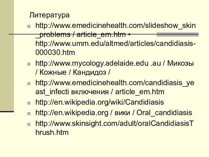 Литература http://www.emedicinehealth.com/slideshow_skin_problems / article_em.htm • http://www.umm.edu/altmed/articles/candidiasis- 000030.htm http://www.mycology.adelaide.edu .au / Микозы /