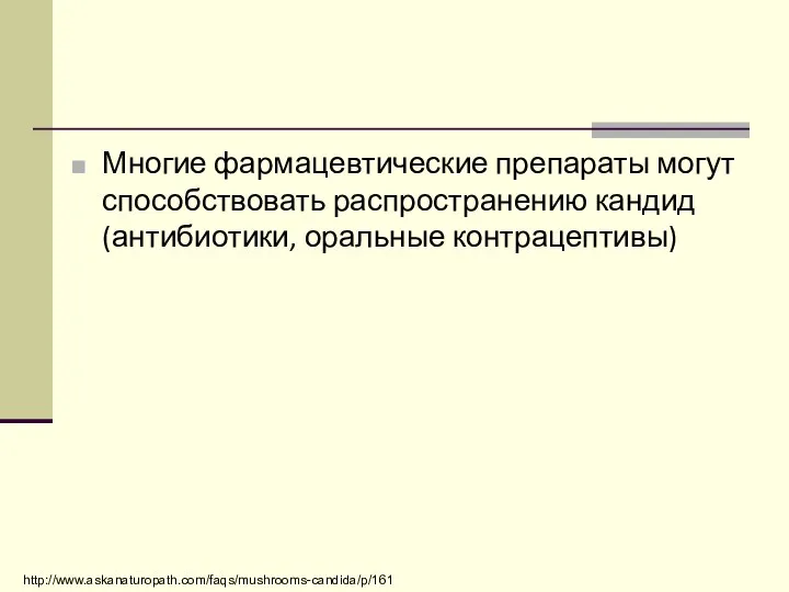 Многие фармацевтические препараты могут способствовать распространению кандид (антибиотики, оральные контрацептивы) http://www.askanaturopath.com/faqs/mushrooms-candida/p/161