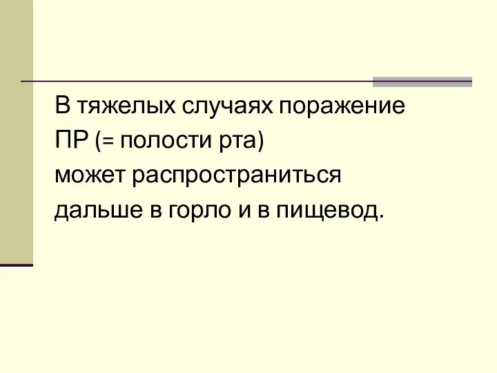 В тяжелых случаях поражение ПР (= полости рта) может распространиться дальше в горло и в пищевод.