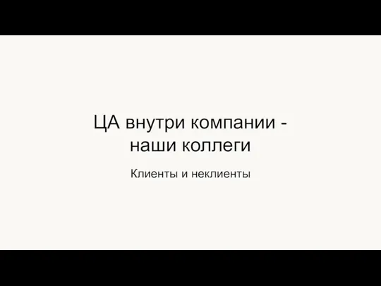 Клиенты и неклиенты ЦА внутри компании - наши коллеги Best effort Дорого Отказы Долго Не те