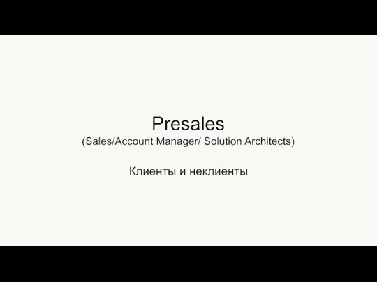 Клиенты и неклиенты Presales (Sales/Account Manager/ Solution Architects)