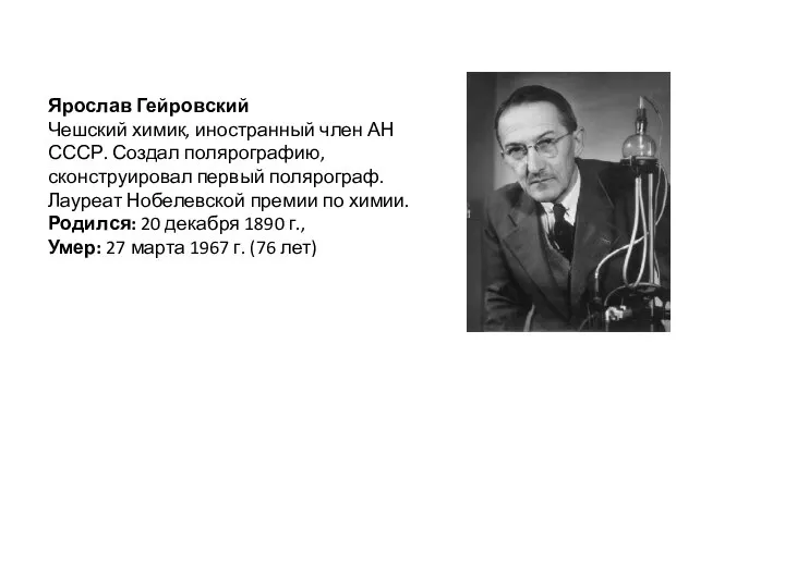 Ярослав Гейровский Чешский химик, иностранный член АН СССР. Создал полярографию, сконструировал первый