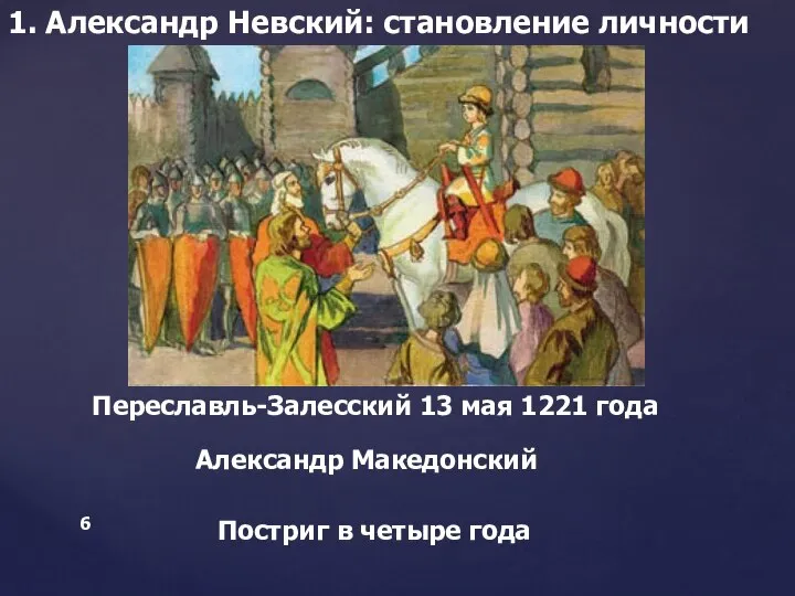 1. Александр Невский: становление личности Переславль-Залесский 13 мая 1221 года Александр Македонский Постриг в четыре года