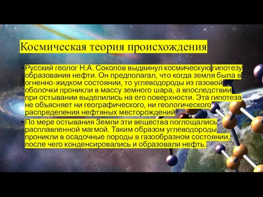 Космическая теория происхождения Русский геолог Н.А. Соколов выдвинул космическую гипотезу образования нефти.