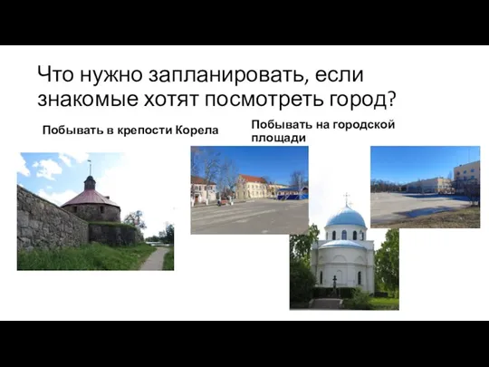 Что нужно запланировать, если знакомые хотят посмотреть город? Побывать в крепости Корела Побывать на городской площади