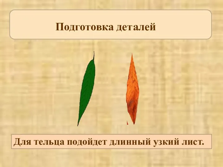 Подготовка деталей Для тельца подойдет длинный узкий лист.