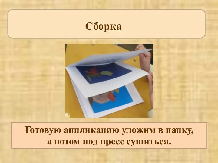 Сборка Готовую аппликацию уложим в папку, а потом под пресс сушиться.