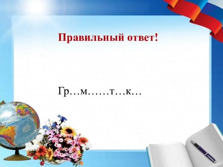 Правильный ответ! Гр…м……т…к…