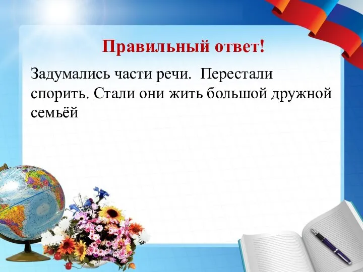 Правильный ответ! Задумались части речи. Перестали спорить. Стали они жить большой дружной семьёй