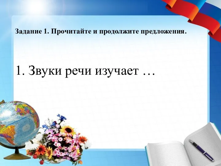 Задание 1. Прочитайте и продолжите предложения. 1. Звуки речи изучает …