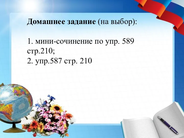 Домашнее задание (на выбор): 1. мини-сочинение по упр. 589 стр.210; 2. упр.587 стр. 210