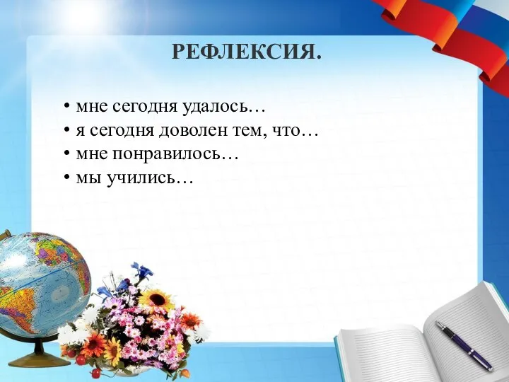 РЕФЛЕКСИЯ. мне сегодня удалось… я сегодня доволен тем, что… мне понравилось… мы учились…