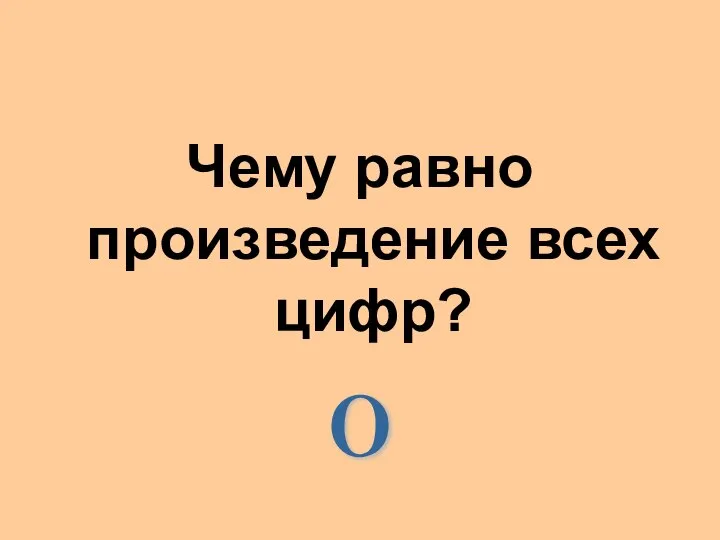 Чему равно произведение всех цифр? 0